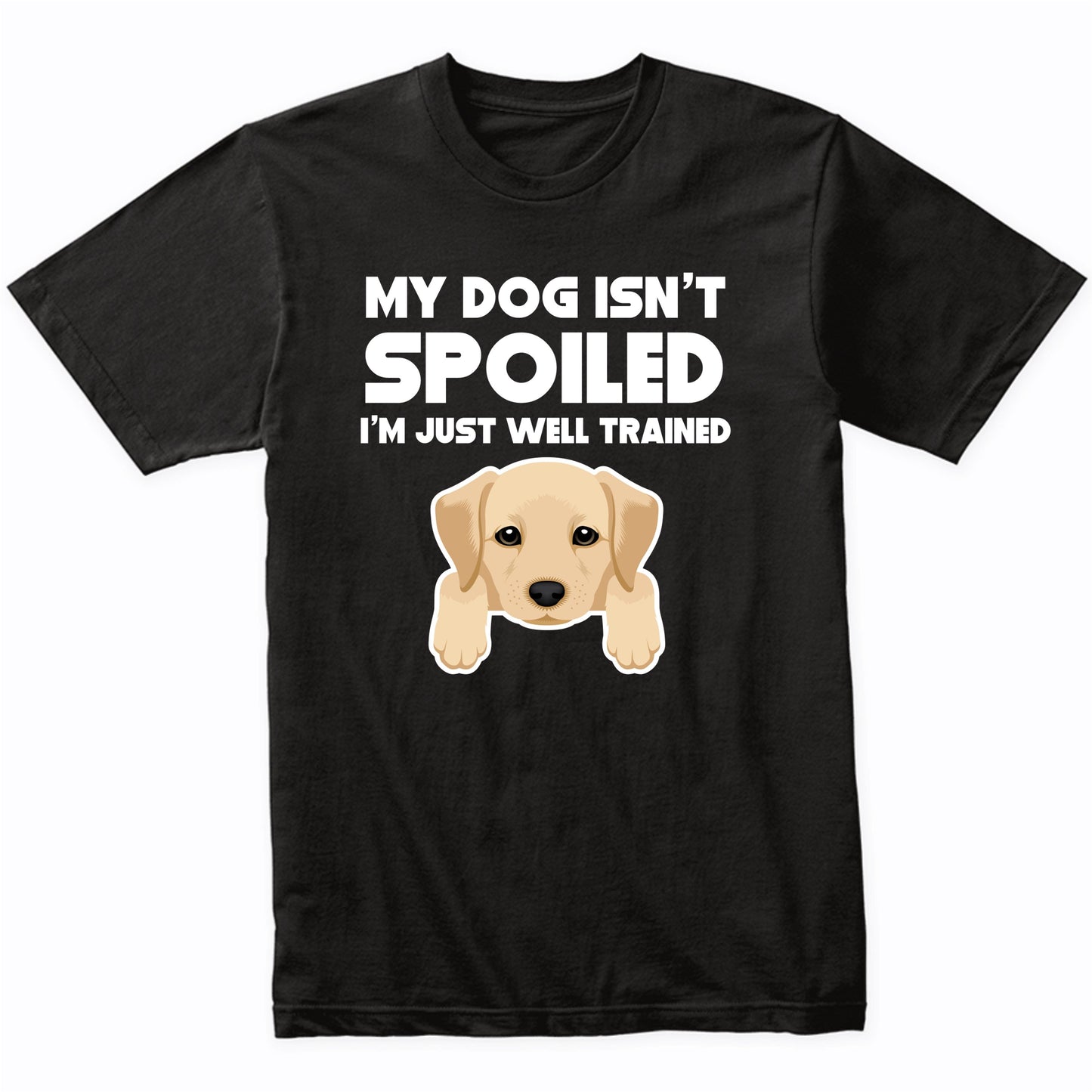 My Dog Isn't Spoiled I'm Just Well Trained Funny Yellow Lab T-Shirt