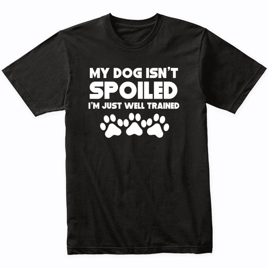 My Dog Isn't Spoiled I'm Just Well Trained Funny Dog T-Shirt