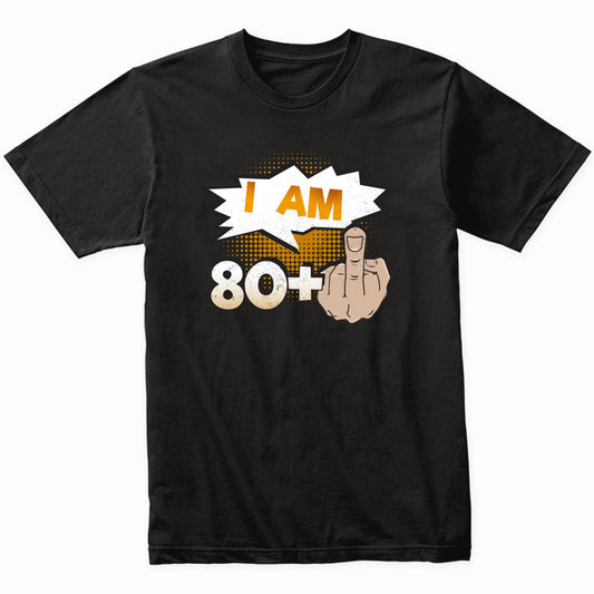 I Am 80 Plus Middle Finger Profane Funny 81st Birthday Shirt
