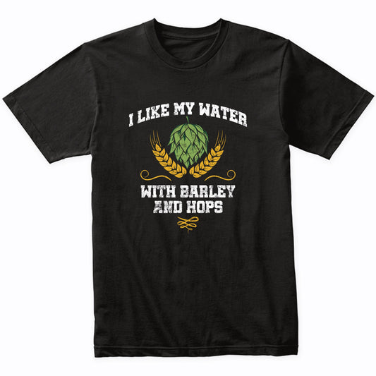 I Like My Water With Barley And Hops Funny Craft Beer Shirt