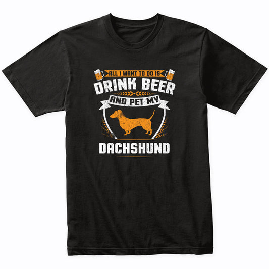 All I Want To Do Is Drink Beer And Pet My Dachshund Funny Dog Owner Shirt