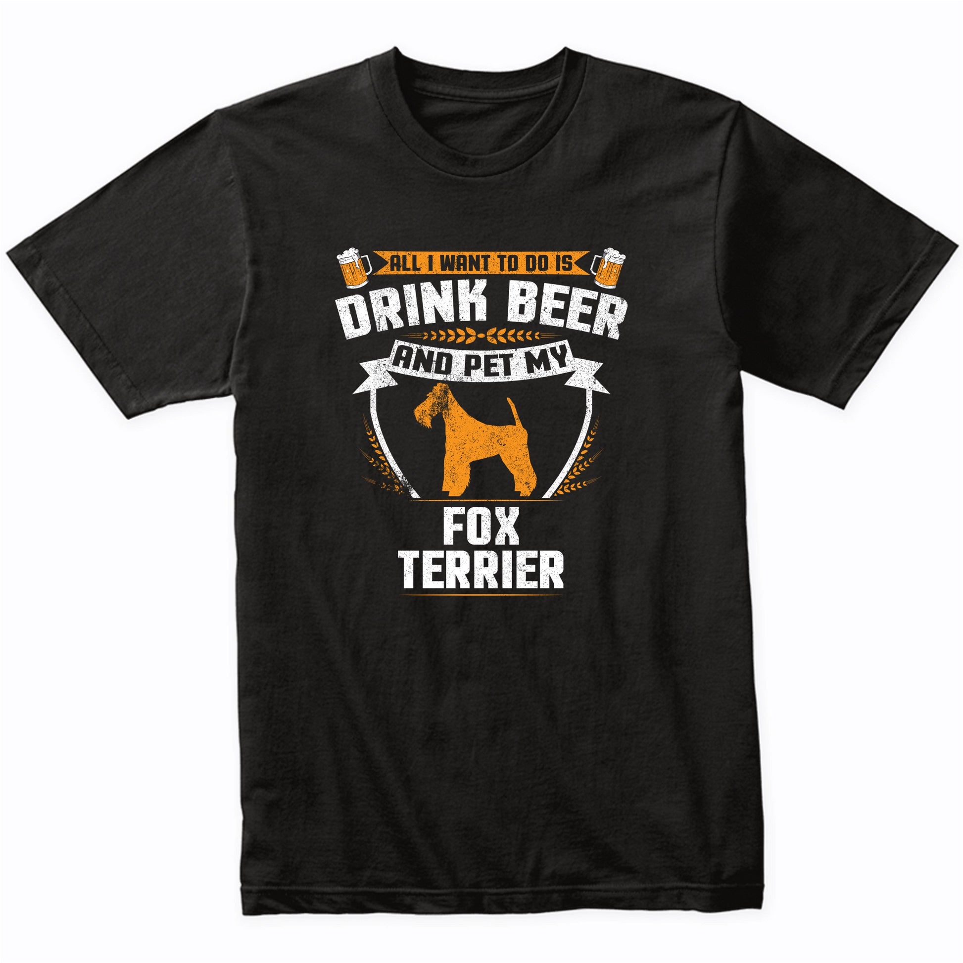 All I Want To Do Is Drink Beer And Pet My Fox Terrier Funny Dog Owner Shirt