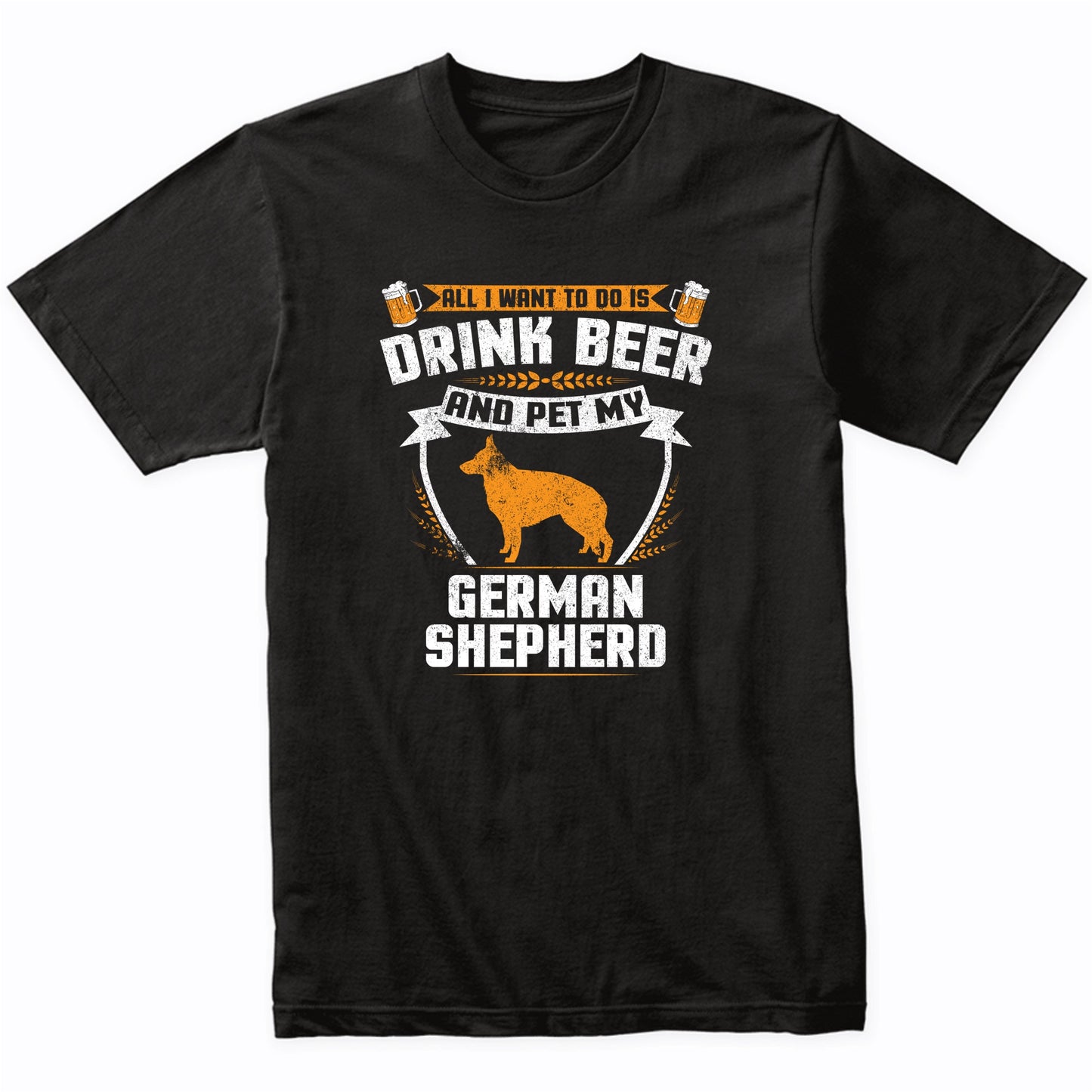 All I Want To Do Is Drink Beer And Pet My German Shepherd Funny Dog Owner Shirt