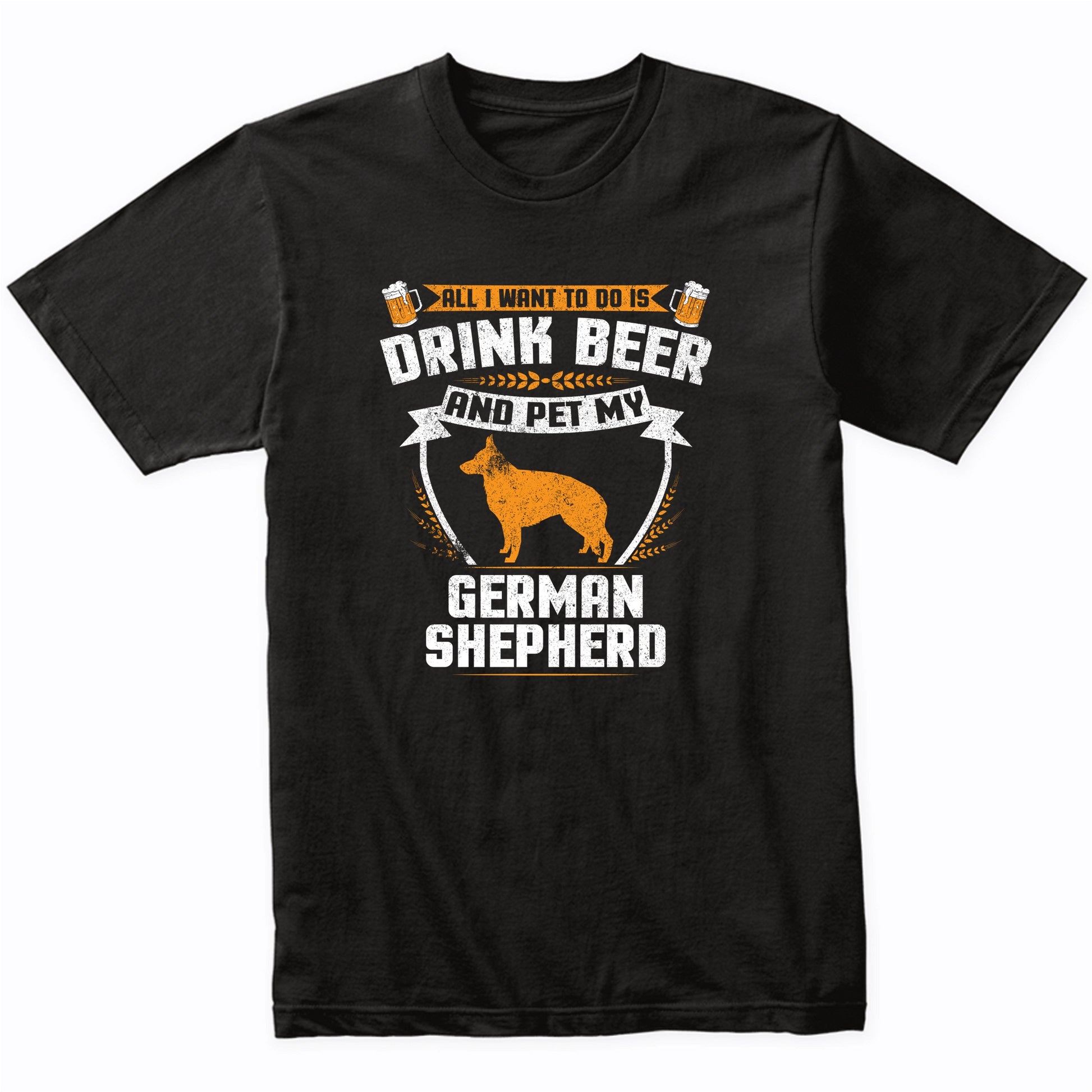 All I Want To Do Is Drink Beer And Pet My German Shepherd Funny Dog Owner Shirt