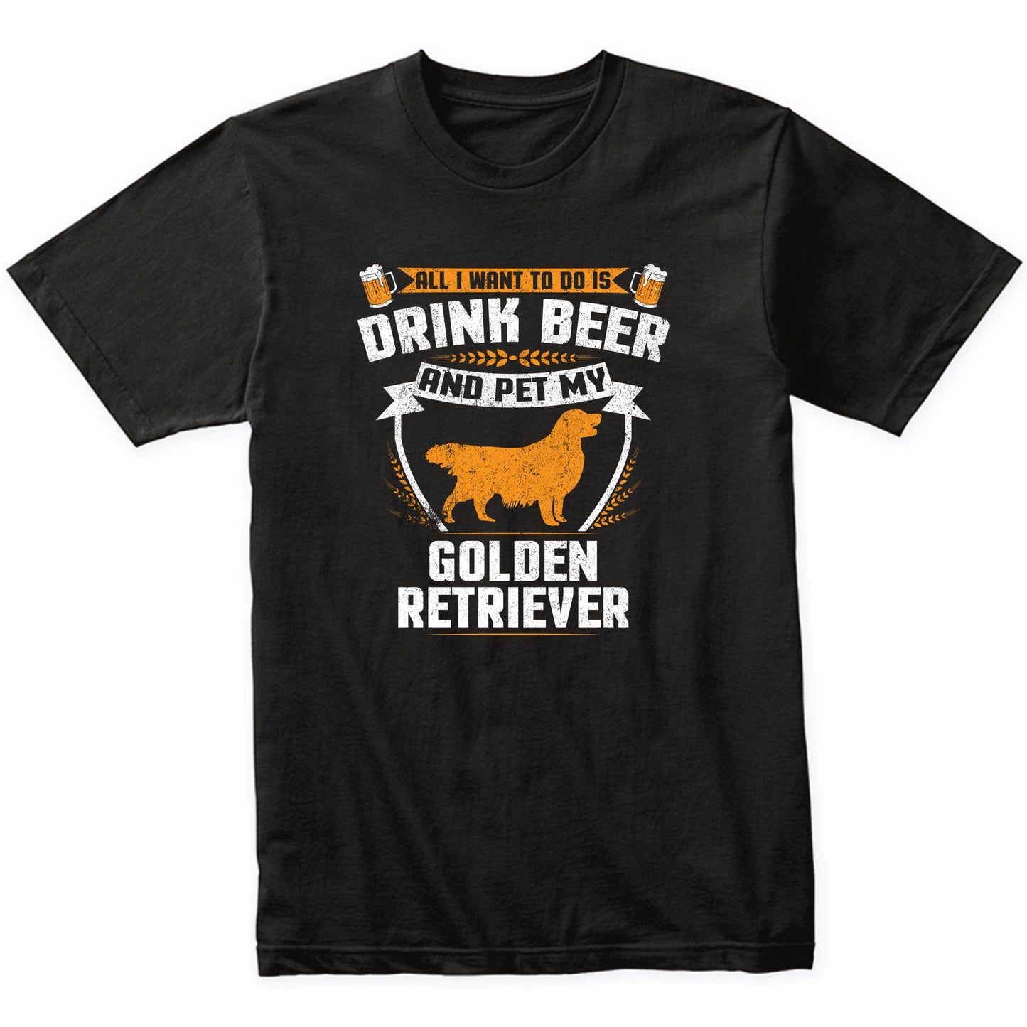 All I Want To Do Is Drink Beer And Pet My Golden Retriever Funny Dog Owner Shirt