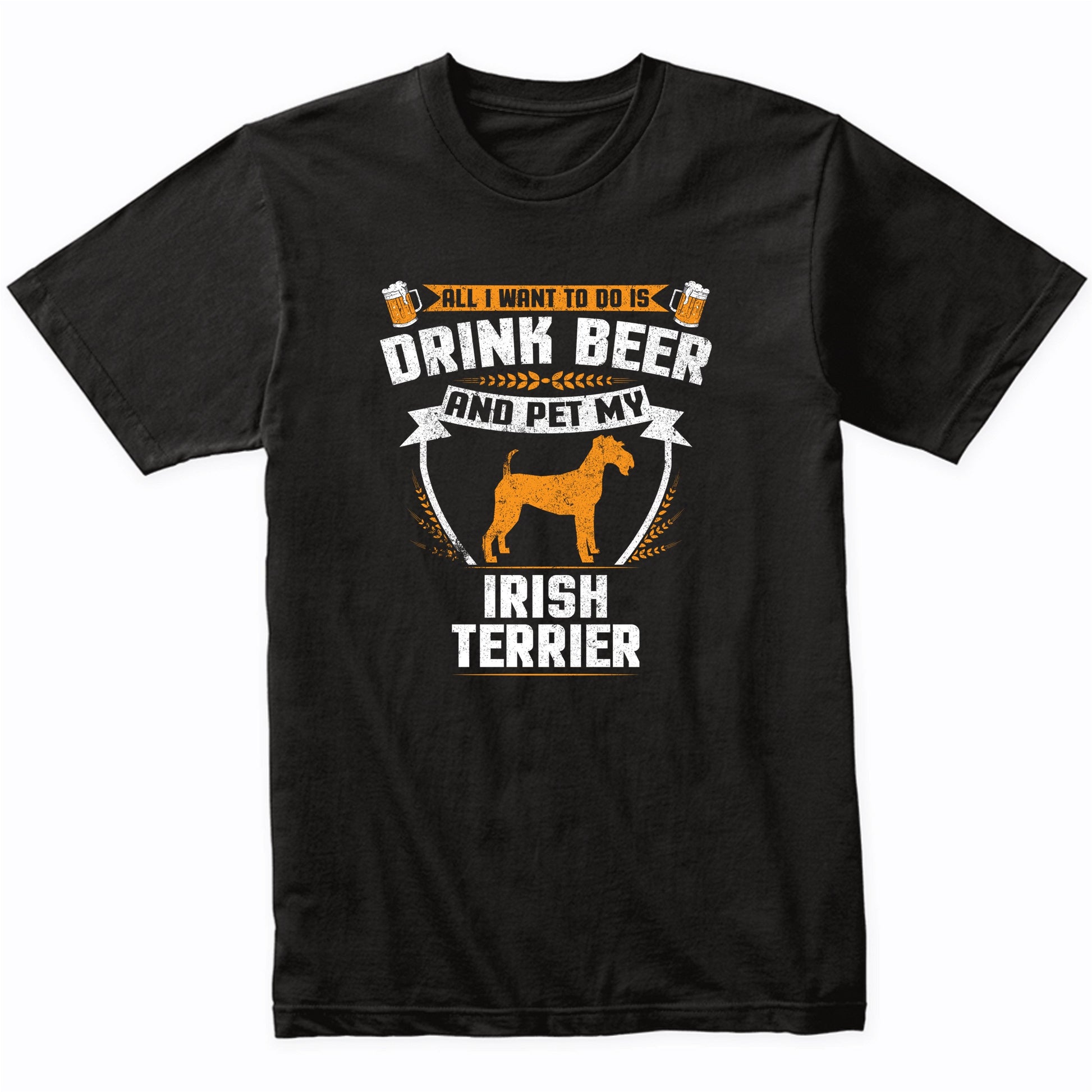 All I Want To Do Is Drink Beer And Pet My Irish Terrier Funny Dog Owner Shirt