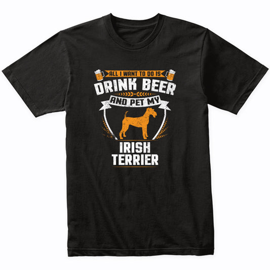 All I Want To Do Is Drink Beer And Pet My Irish Terrier Funny Dog Owner Shirt