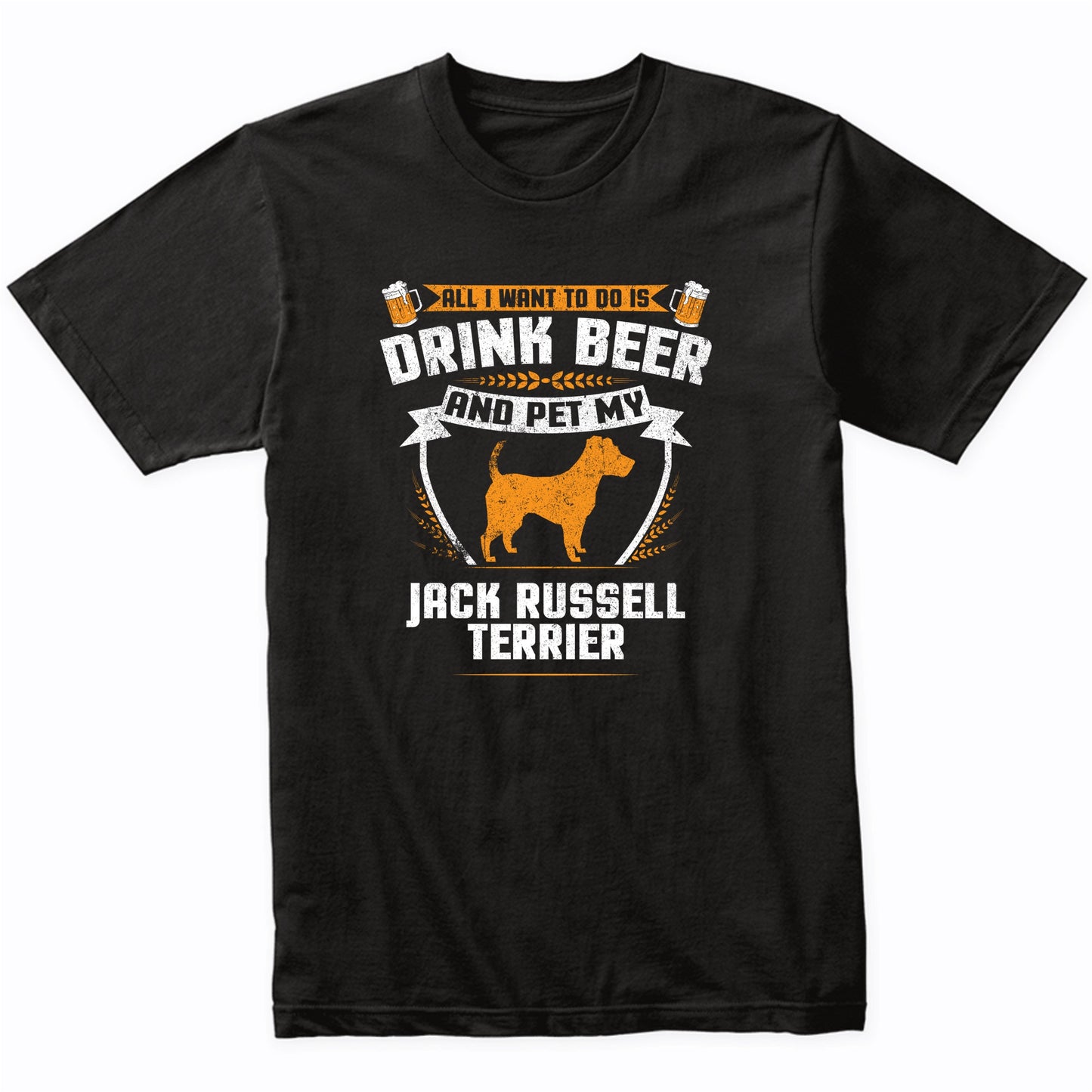 All I Want To Do Is Drink Beer And Pet My Jack Russell Terrier Funny Dog Owner Shirt