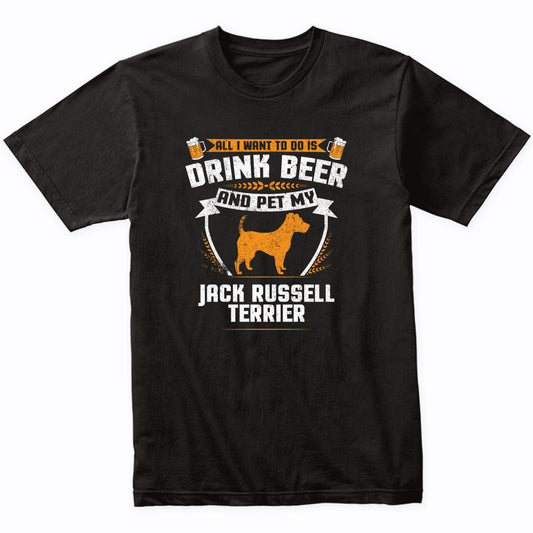 All I Want To Do Is Drink Beer And Pet My Jack Russell Terrier Funny Dog Owner Shirt