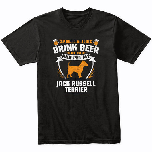 All I Want To Do Is Drink Beer And Pet My Jack Russell Terrier Funny Dog Owner Shirt