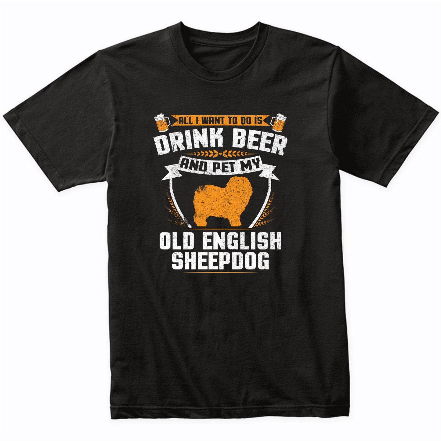 All I Want To Do Is Drink Beer And Pet My Old English Sheepdog Funny Dog Owner Shirt