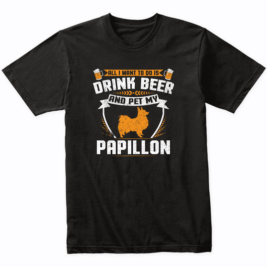 All I Want To Do Is Drink Beer And Pet My Papillon Funny Dog Owner Shirt