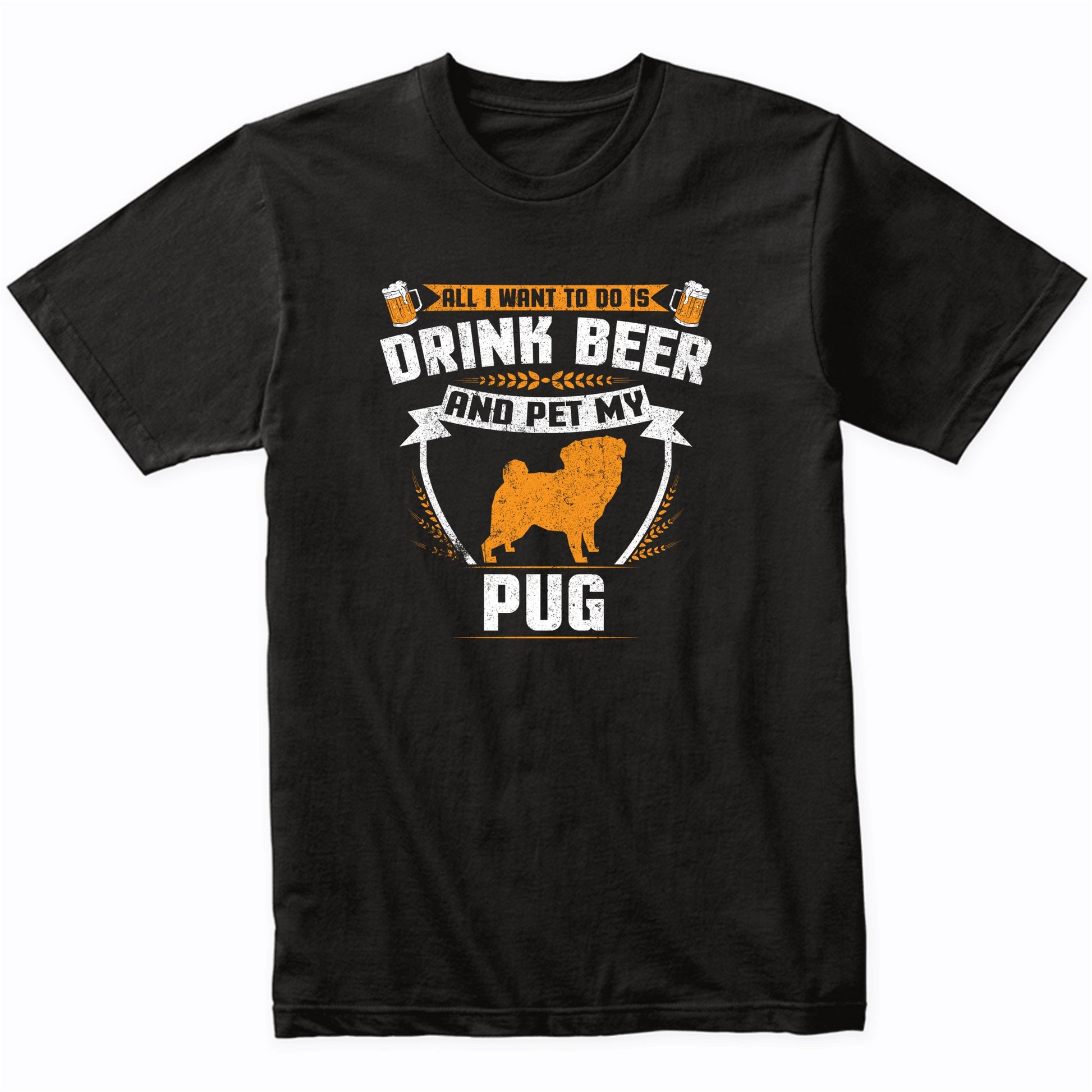 All I Want To Do Is Drink Beer And Pet My Pug Funny Dog Owner Shirt