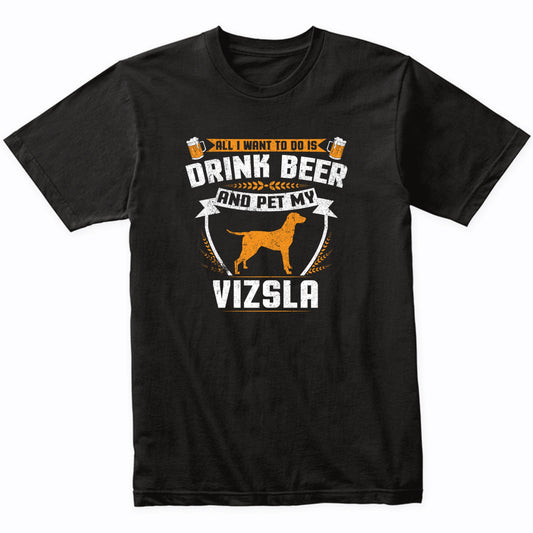 All I Want To Do Is Drink Beer And Pet My Vizsla Funny Dog Owner Shirt