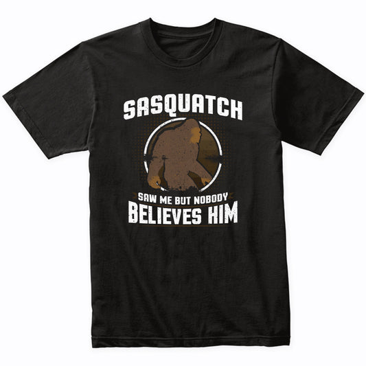 Sasquatch Saw Me But Nobody Believes Him Funny Bigfoot Shirt