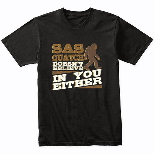 Sasquatch Doesn't Believe In You Either Funny Bigfoot Shirt