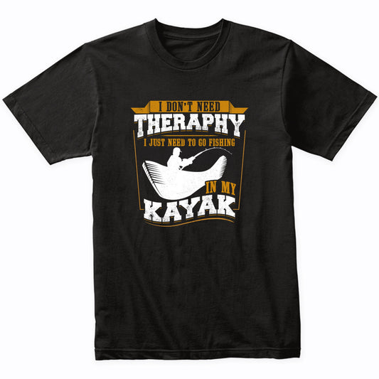 I Don't Need Therapy I Just Need To Go Fishing In My Kayak Funny T-Shirt