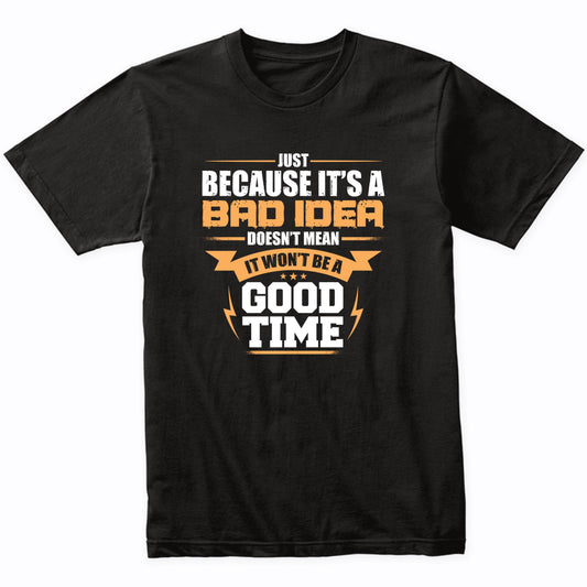 Just Because It's A Bad Idea Doesn't Mean It Won't Be A Good Time Funny T-Shirt