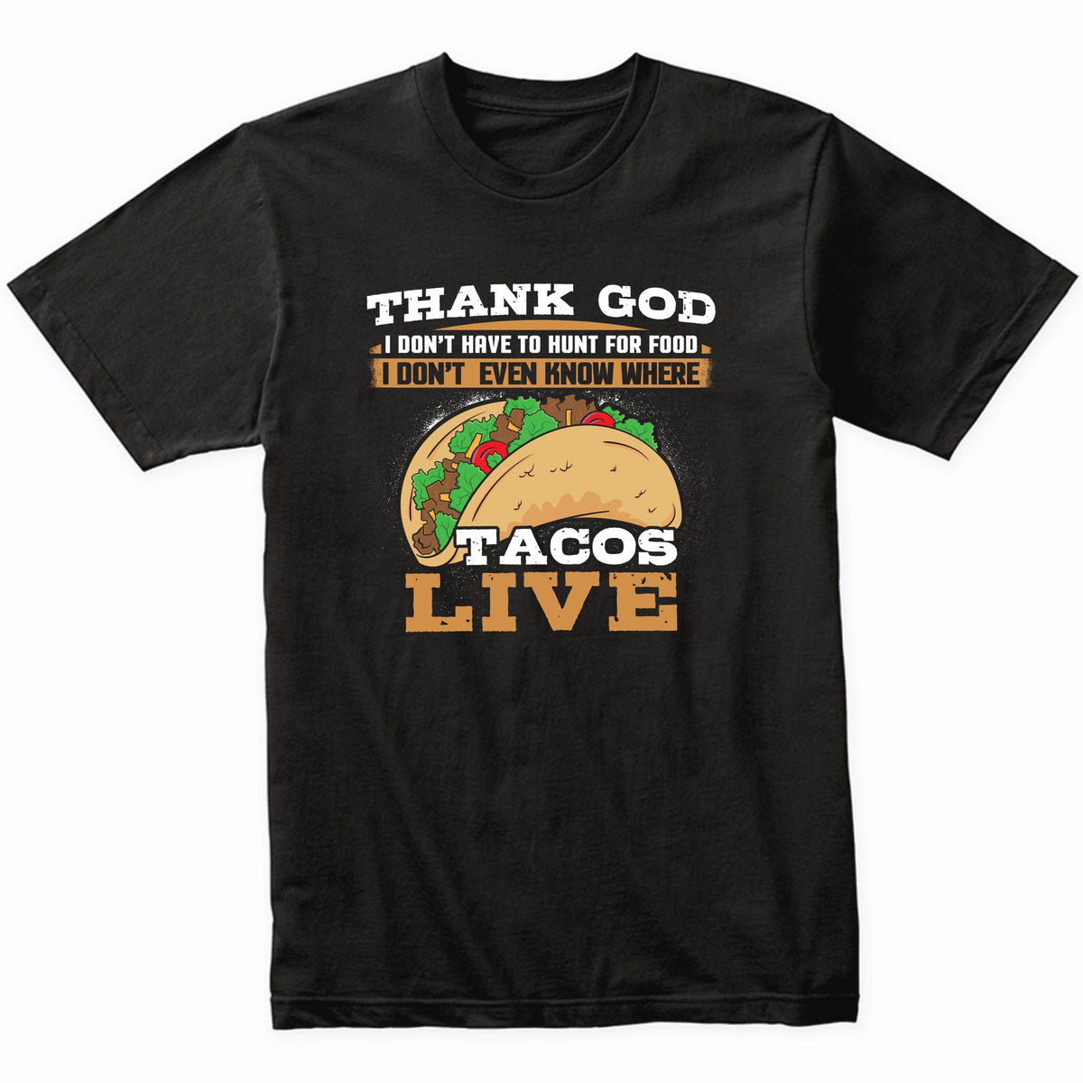 Thank God I Don't Have To Hunt For Food I Don't Even Know Where Tacos Live Funny T-Shirt