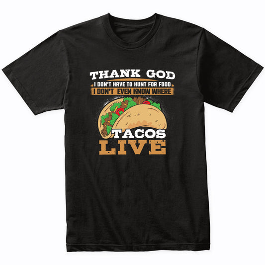 Thank God I Don't Have To Hunt For Food I Don't Even Know Where Tacos Live Funny T-Shirt