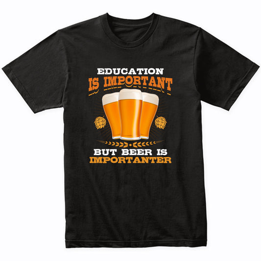 Education Is Important But Beer Is Importanter Funny Beer T-Shirt