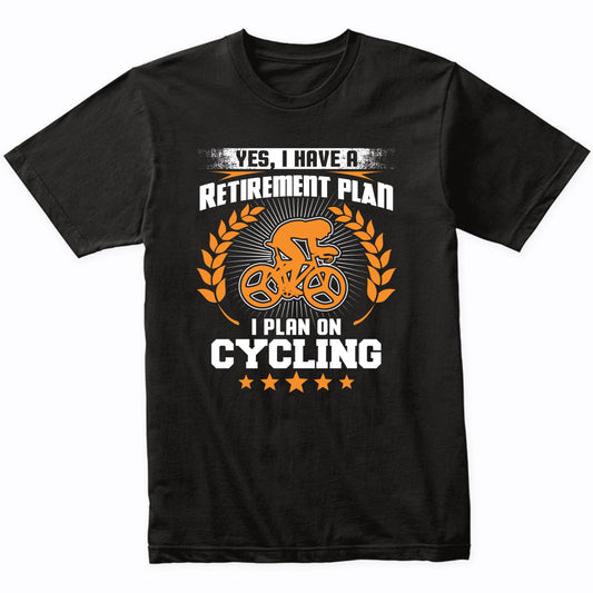 Yes I Have A Retirement Plan I Plan On Cycling Funny T-Shirt