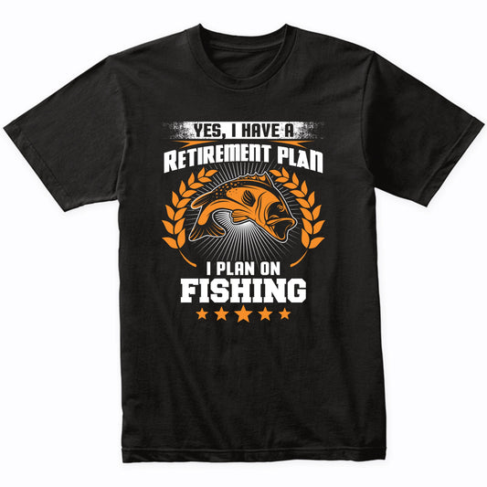 Yes I Have A Retirement Plan I Plan On Fishing Funny T-Shirt