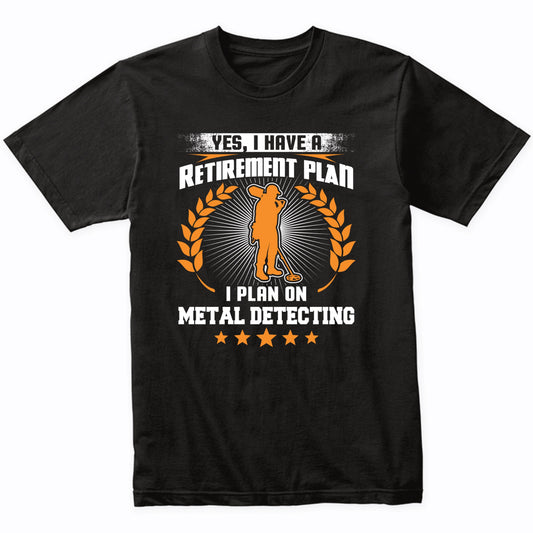 Yes I Have A Retirement Plan I Plan On Metal Detecting Funny T-Shirt