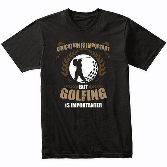Education Is Important But Golfing Is Importanter Funny Golf T-Shirt