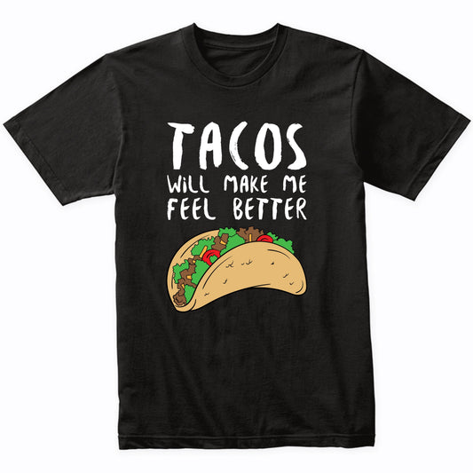 Tacos Will Make Me Feel Better Funny Taco Saying T-Shirt