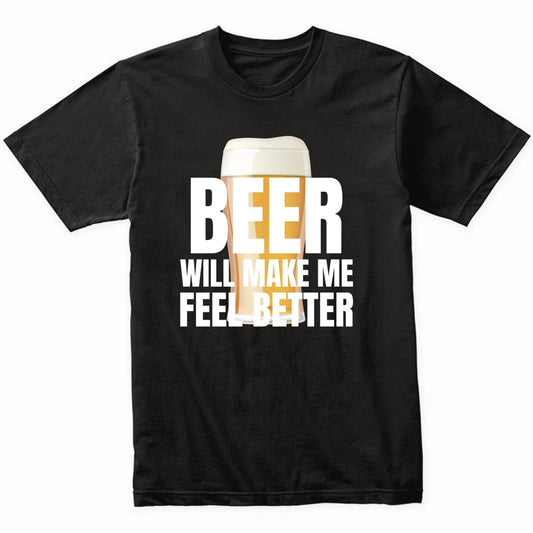Beer Will Make Me Feel Better Funny Drinking Quote T-Shirt