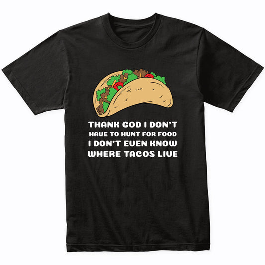 I Don't Even Know Where Tacos Live Funny Taco Lover Quote T-Shirt