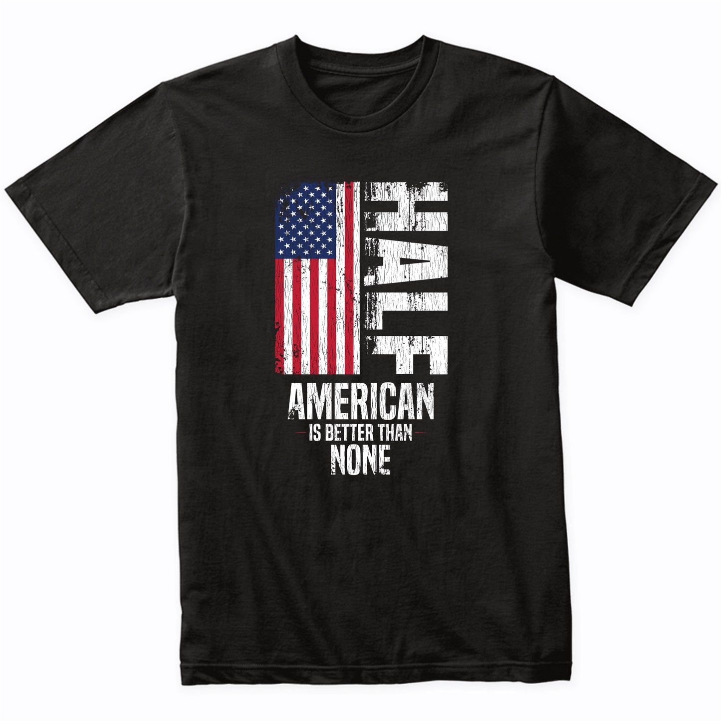 Half American Is Better Than None Funny American Flag T-Shirt
