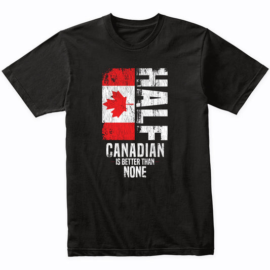 Half Canadian Is Better Than None Funny Canadian Flag T-Shirt