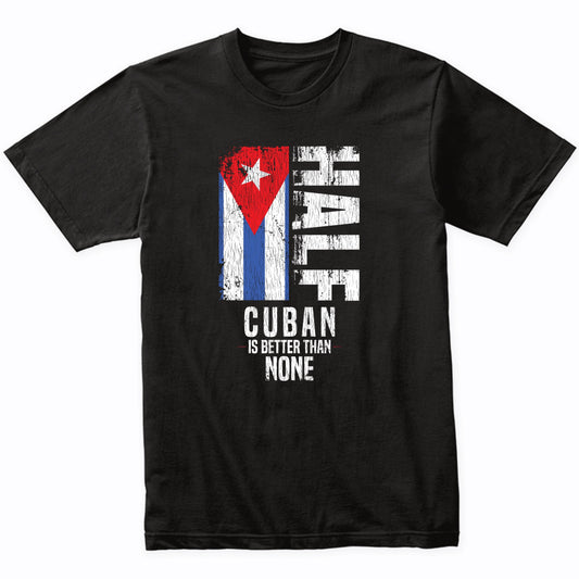 Half Cuban Is Better Than None Funny Cuban Flag T-Shirt