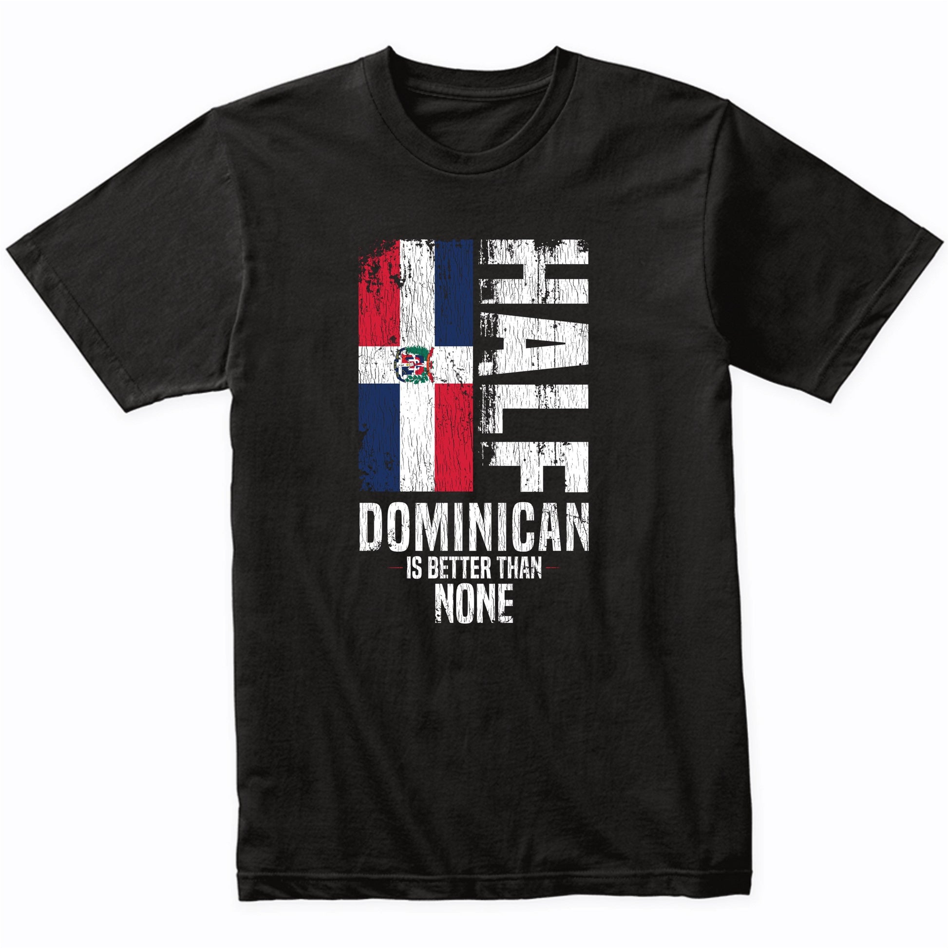 Half Dominican Is Better Than None Funny Dominican Flag T-Shirt