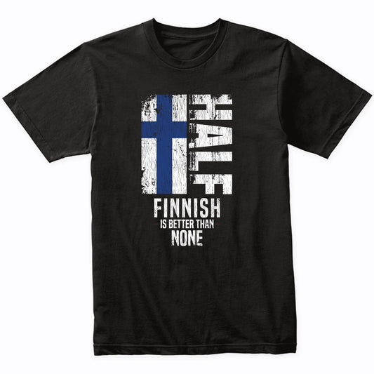Half Finnish Is Better Than None Funny Finnish Flag T-Shirt