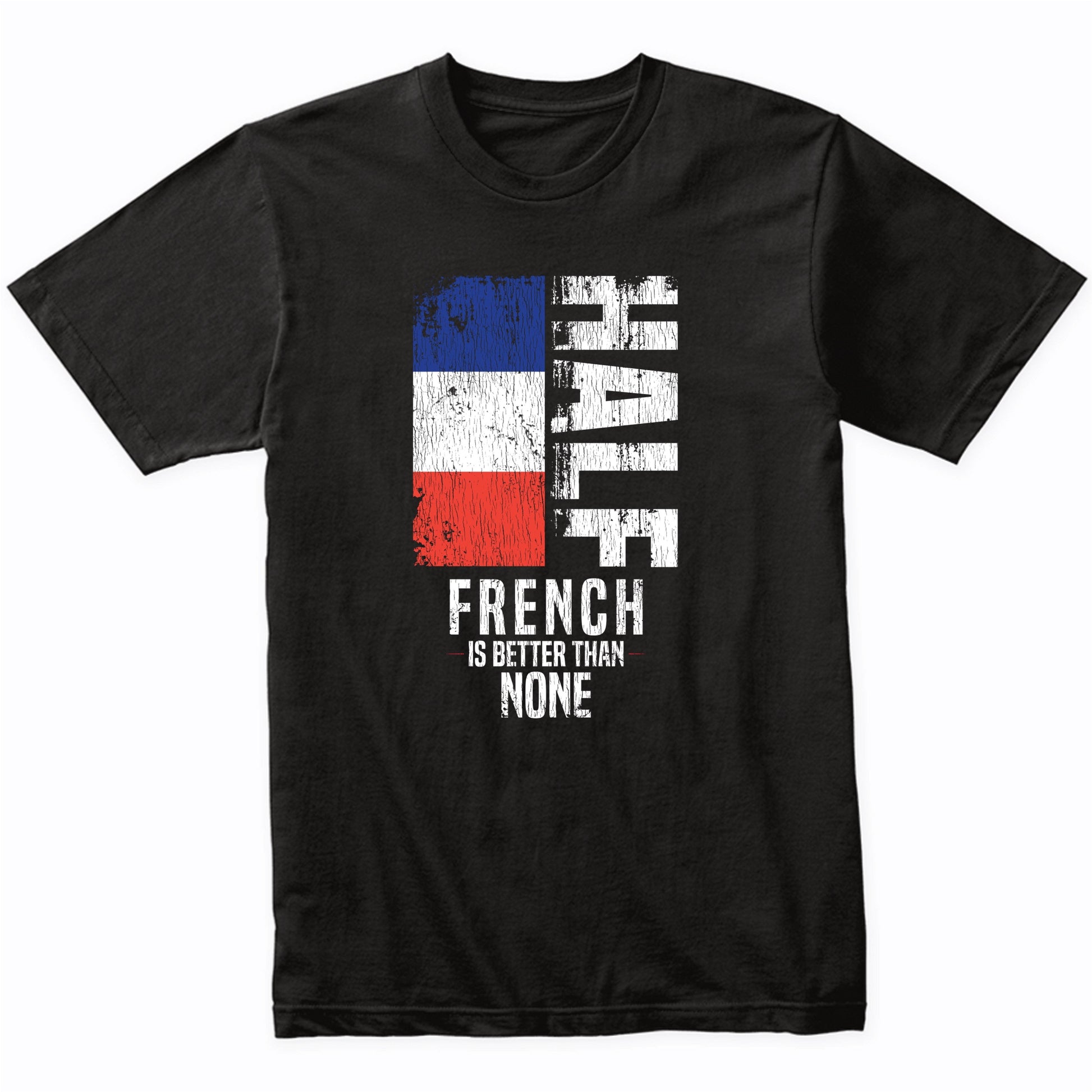Half French Is Better Than None Funny French Flag T-Shirt