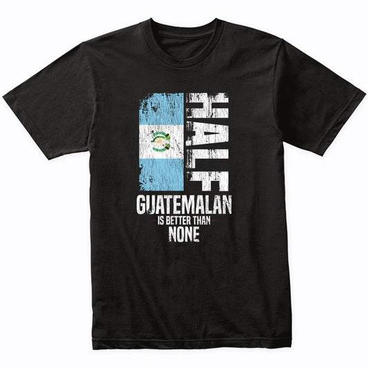 Half Guatemalan Is Better Than None Funny Guatemalan Flag T-Shirt