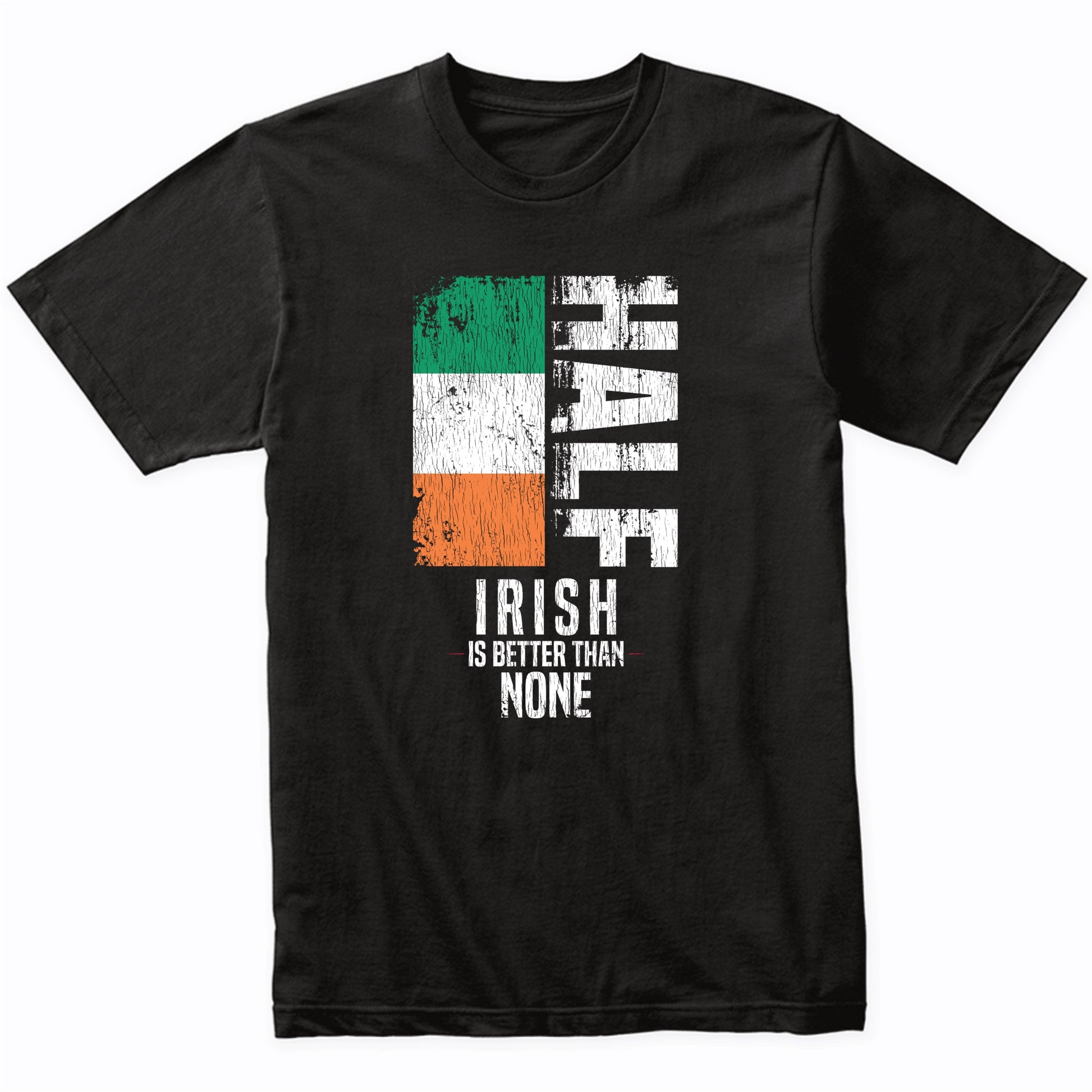 Half Irish Is Better Than None Funny Irish Flag T-Shirt