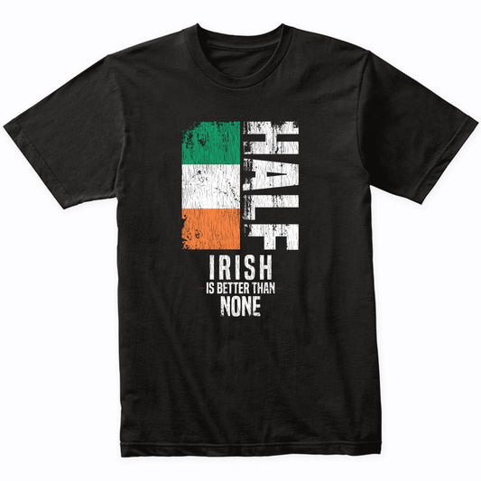 Half Irish Is Better Than None Funny Irish Flag T-Shirt