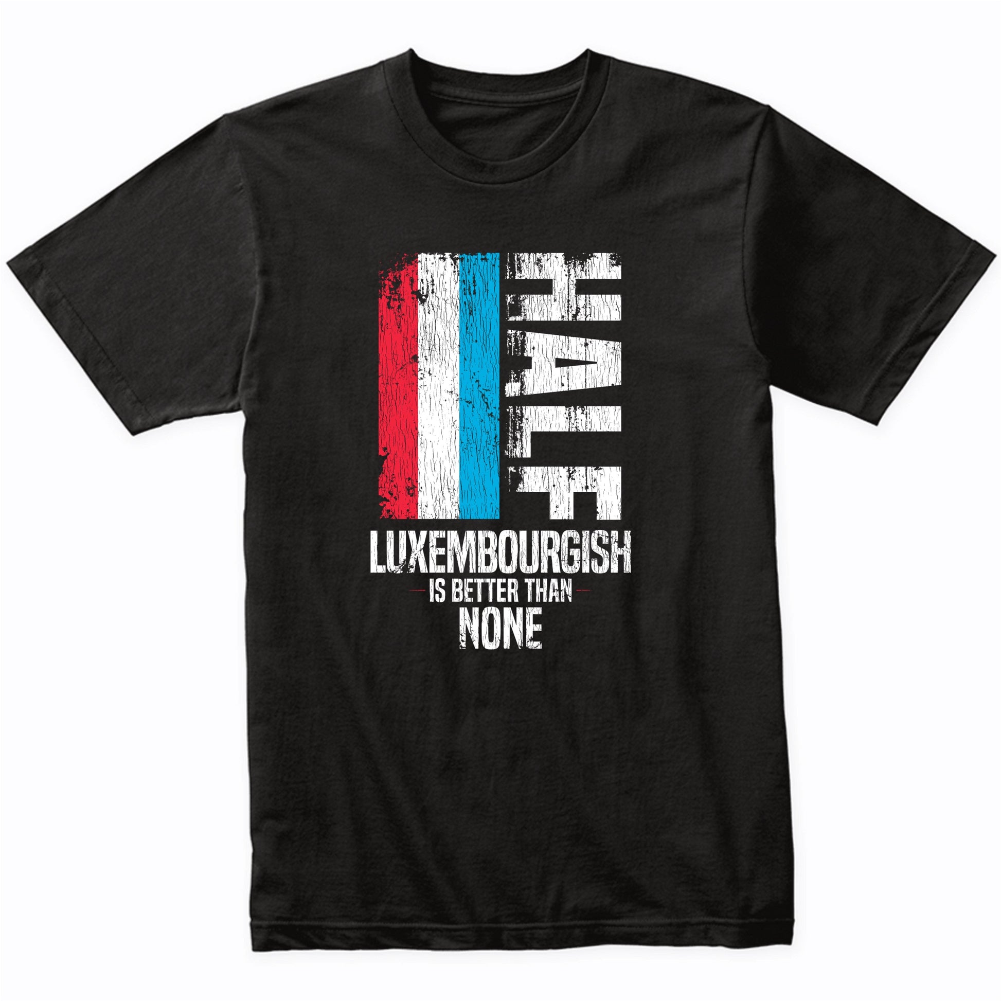 Half Luxembourgish Is Better Than None Funny Luxembourg Flag T-Shirt