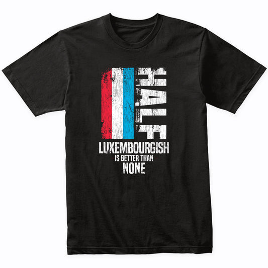 Half Luxembourgish Is Better Than None Funny Luxembourg Flag T-Shirt