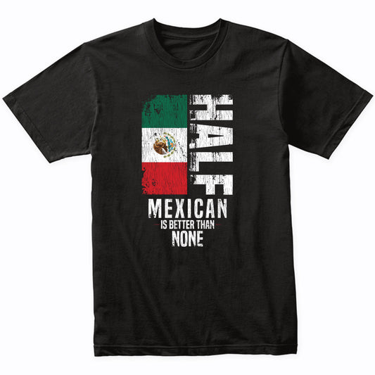 Half Mexican Is Better Than None Funny Mexican Flag T-Shirt