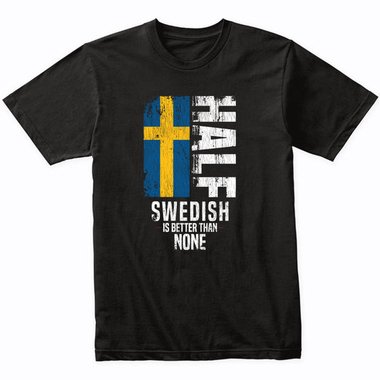 Half Swedish Is Better Than None Funny Swedish Flag T-Shirt