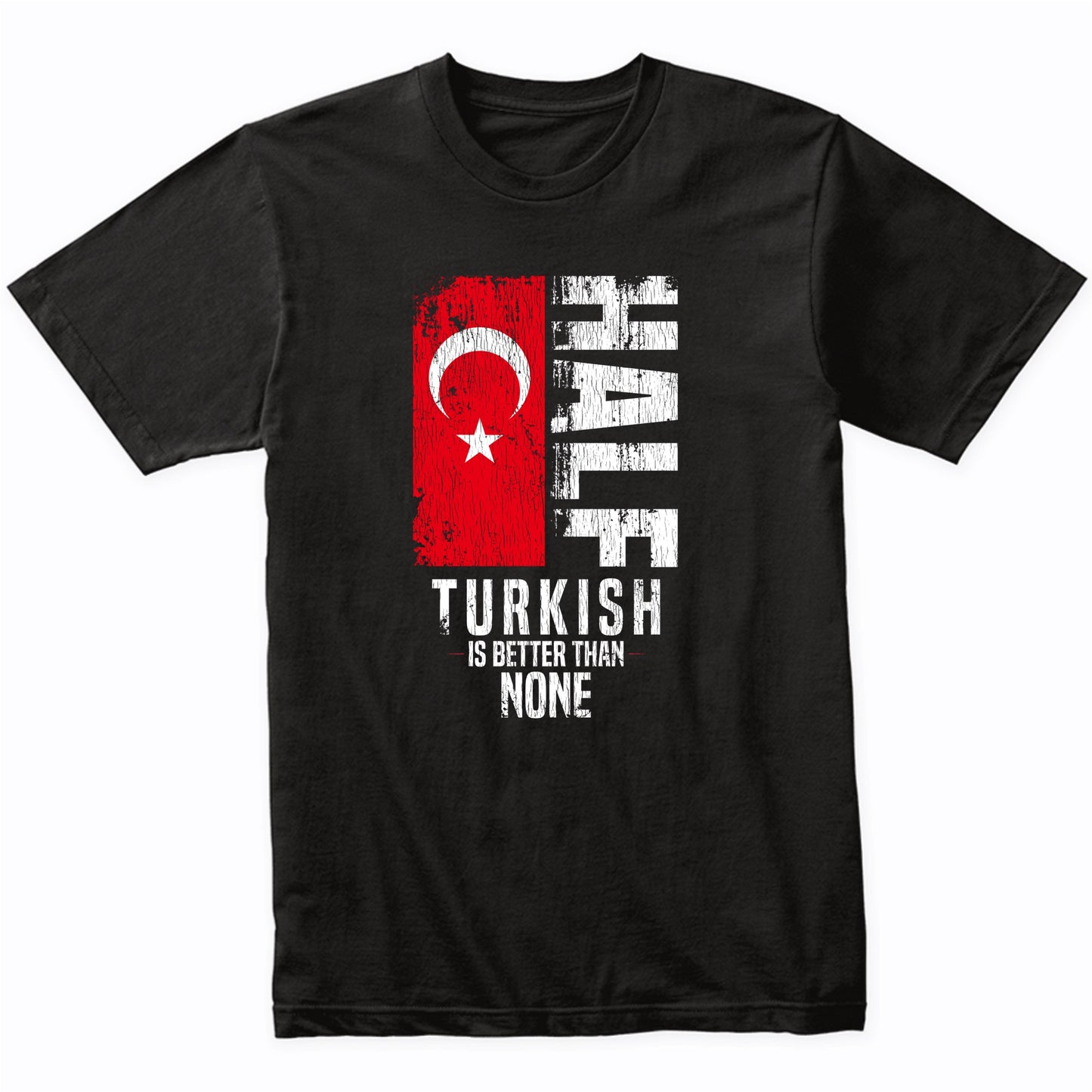 Half Turkish Is Better Than None Funny Turkish Flag T-Shirt