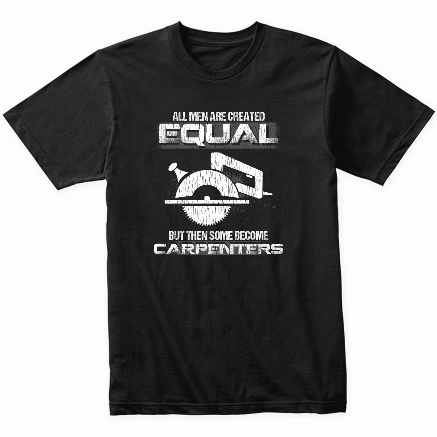 All Women Are Created Equal But Then Some Become Carpenters T-Shirt