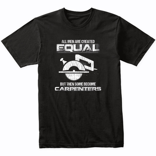 All Women Are Created Equal But Then Some Become Carpenters T-Shirt