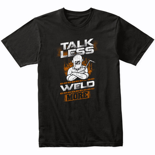 Talk Less Weld More Funny Welder Welding Quote T-Shirt
