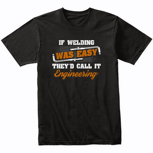 If Welding Was Easy They'd Call It Engineering Funny Welding T-Shirt